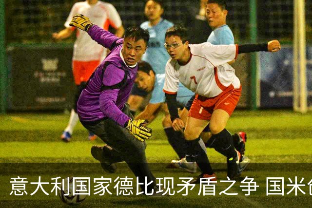 意大利国家德比现矛盾之争 国米创1纪录需破2魔咒
