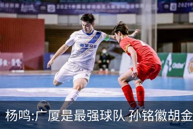 杨鸣:广厦是最强球队 孙铭徽胡金秋同位置顶级